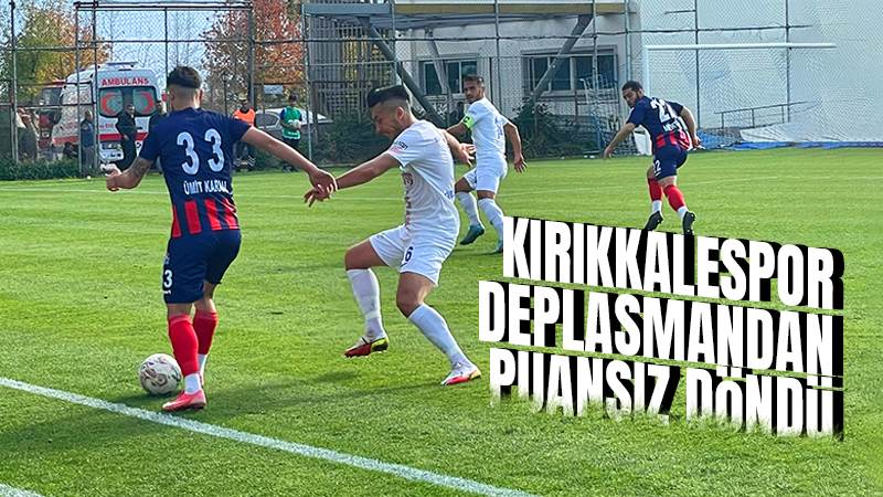 Kırıkkalespor, deplasmandan puansız döndü