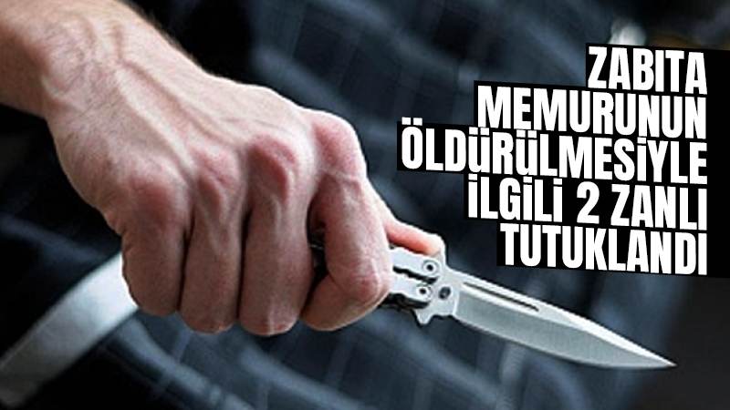 Zabıta memurunun öldürülmesiyle ilgili 2 zanlı tutuklandı