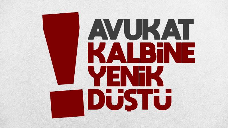 Kalp krizi geçiren avukat hayatını kaybetti