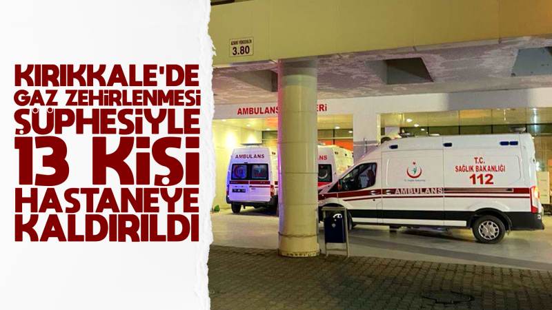 Kırıkkale'de gaz zehirlenmesi şüphesiyle 13 kişi hastaneye kaldırıldı