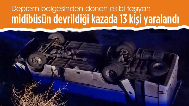 Deprem bölgesinden dönen ekibi taşıyan midibüsün devrildiği kazada 13 kişi yaralandı