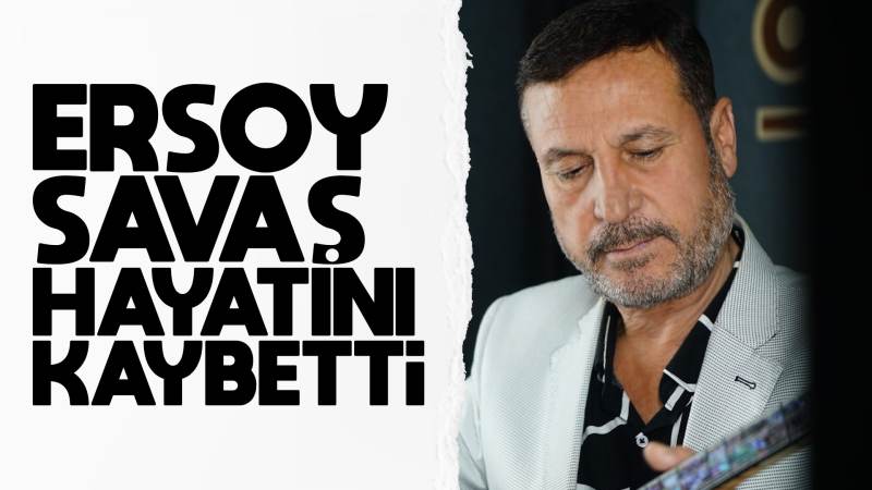 Ersoy Savaş hayatını kaybetti