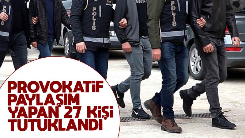 Provokatif paylaşım yapan 27 kişi tutuklandı