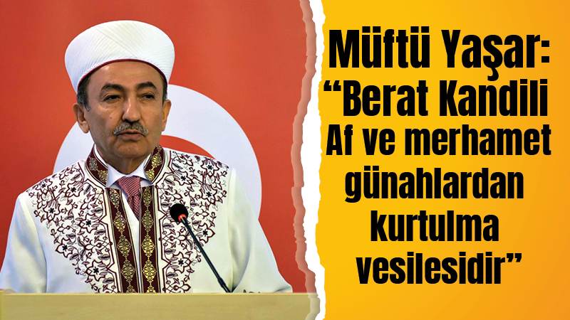 Müftü Yaşar: “Berat Kandili, af ve merhamet vesilesidir”