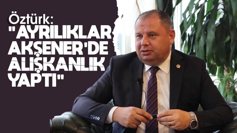 Öztürk: “Ayrılıklar, Akşener’de alışkanlık yaptı!”