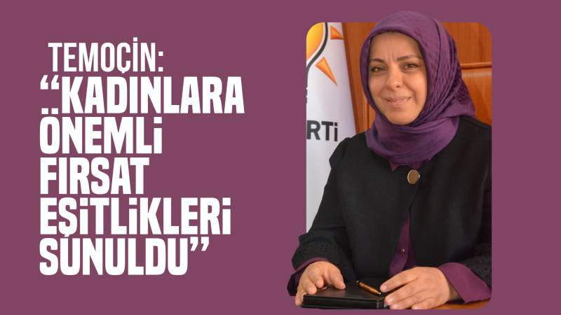 Temoçin: “Kadınlara önemli fırsat eşitlikleri sunuldu”