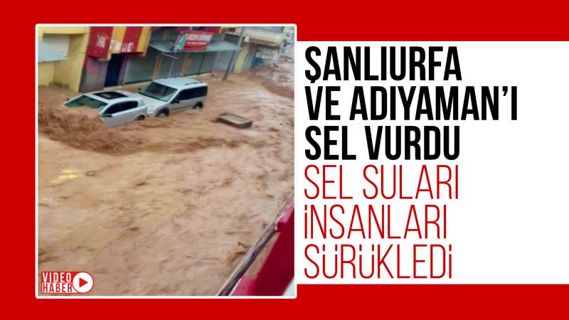 Şanlıurfa ve Adıyaman’ı sel vurdu!