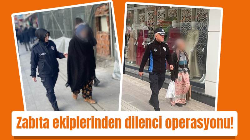 Zabıta ekiplerinden dilenci operasyonu!