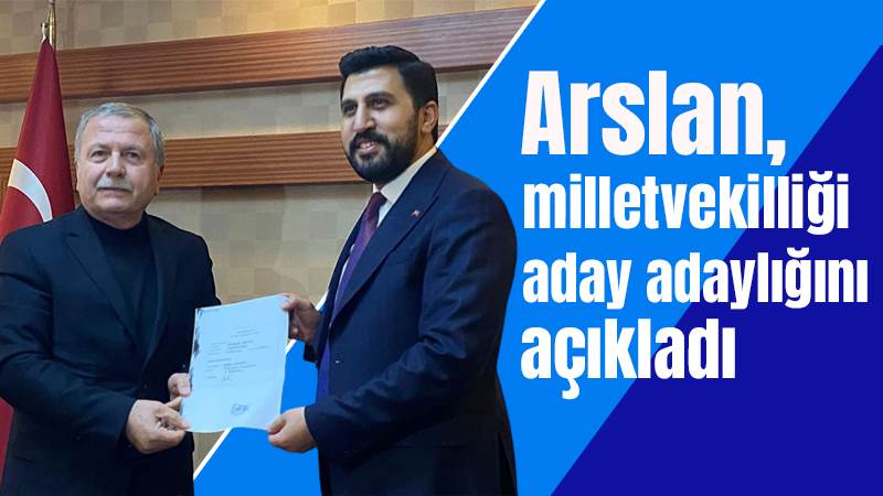 Arslan, milletvekilliği aday adaylığını açıkladı 
