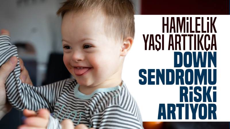 Hamilelik yaşı arttıkça down sendromu riski artar 