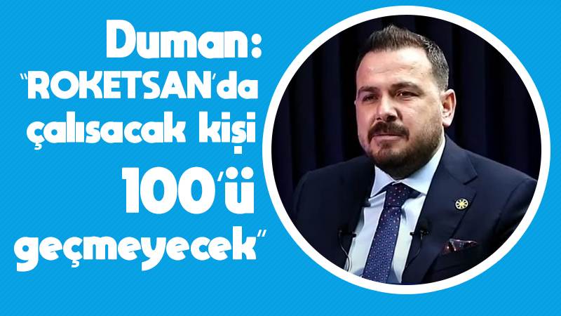 Duman: “ROKETSAN’da çalışacak kişi 100’ü geçmeyecek”