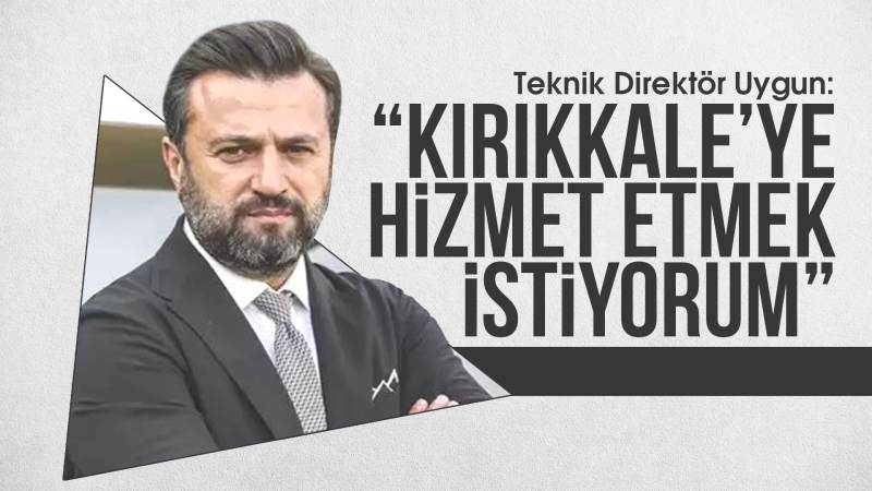 Teknik direktör Uygun: “Kırıkkale’ye hizmet etmek istiyorum”