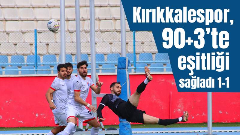 Kırıkkalespor, 90+3’te eşitliği sağladı 1-1