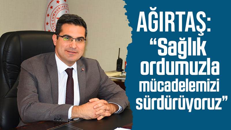 Ağırtaş: “Sağlık ordumuzla mücadelemizi sürdürüyoruz”