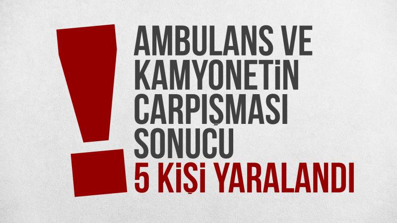 Kırıkkale'de ambulans ve kamyonetin çarpışması sonucu 5 kişi yaralandı