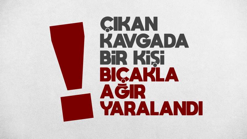 Kırıkkale'de çıkan kavgada bir kişi bıçakla ağır yaralandı