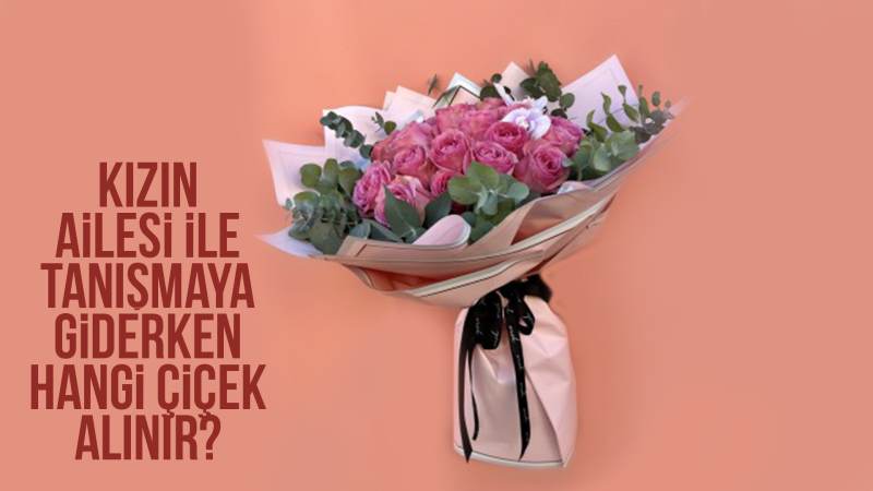 Kızın Ailesi ile Tanışmaya Giderken Hangi Çiçek Alınır?