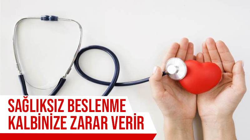 Sağlıksız beslenme kalbinize zarar verir 