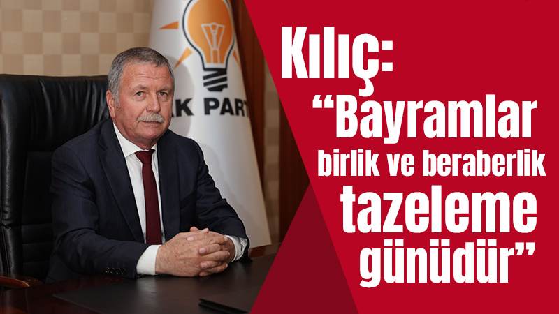 Kılıç:“Bayramlar birlik ve beraberlik tazeleme günüdür”