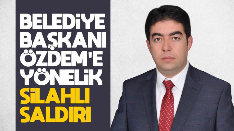 Belediye Başkanı Özdem’in evine silahlı saldırı