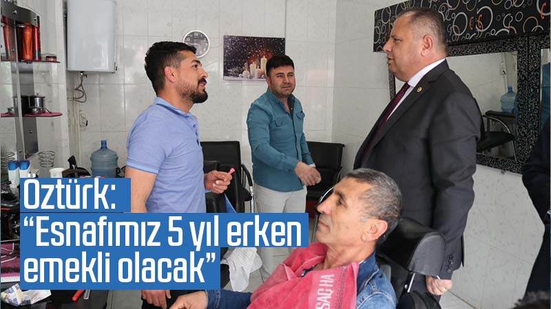 Öztürk: “Esnafımız 5 yıl erken emekli olacak”