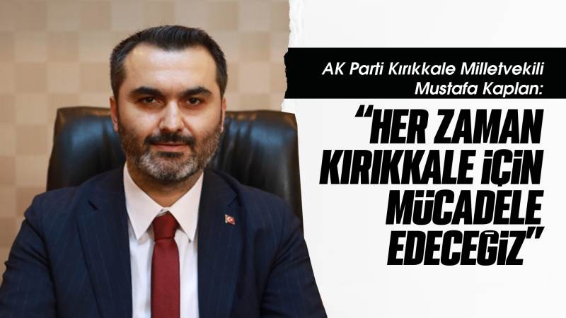 Kaplan: “Her zaman Kırıkkale için mücadele edeceğiz”