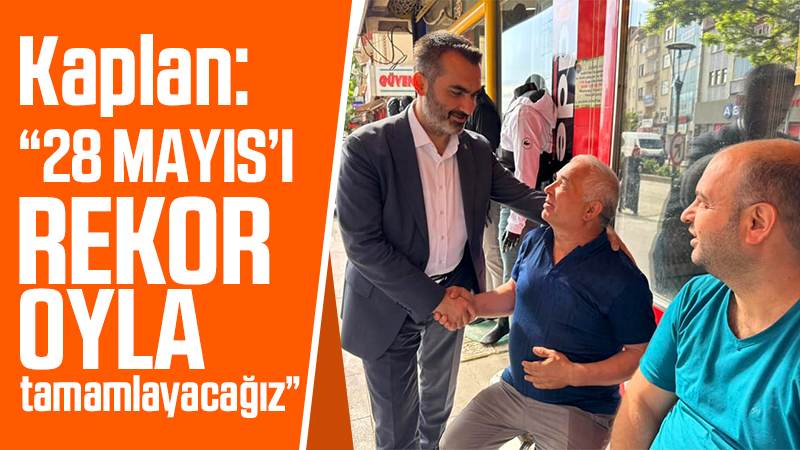 Kaplan: “28 Mayıs’ı rekor oyla tamamlayacağız”