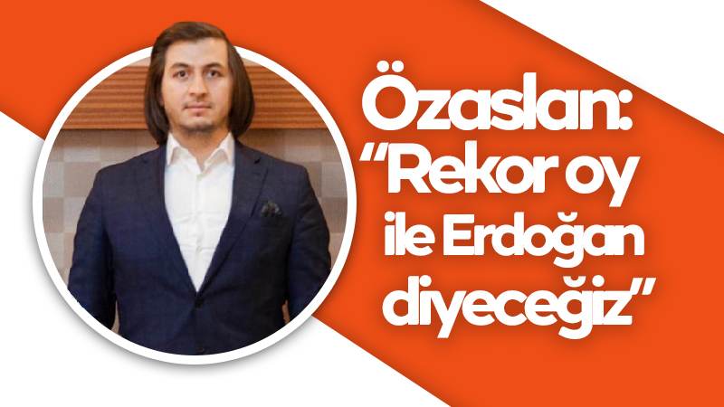 Özaslan: “Rekor oy ile Erdoğan diyeceğiz”