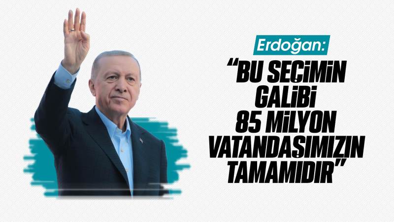 Erdoğan: “Bu seçimin galibi 85 milyon vatandaşımızın tamamıdır”