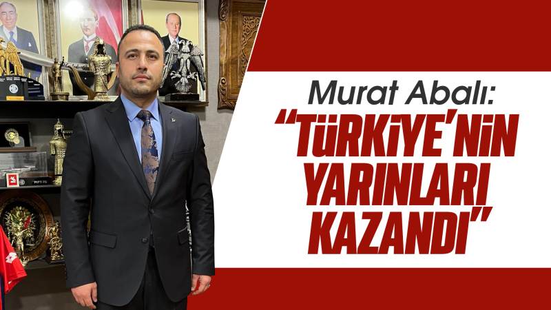 Abalı: “Türkiye’nin yarınları kazandı”