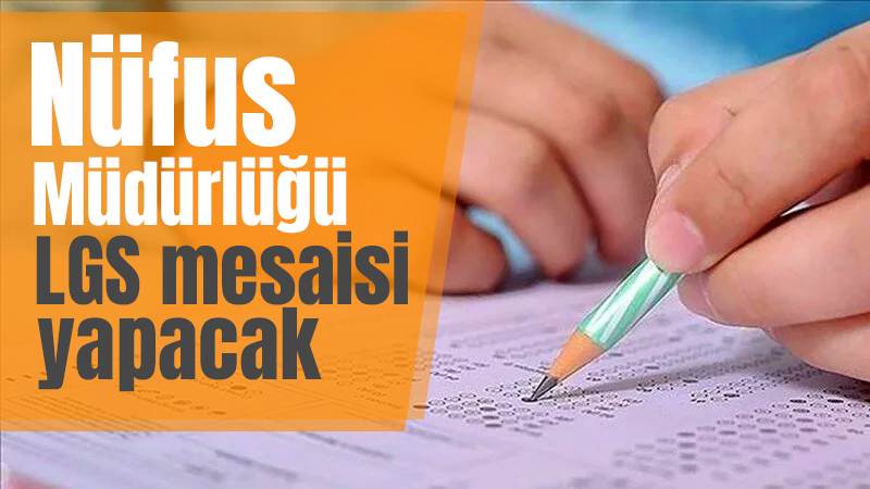 Nüfus Müdürlüğü LGS mesaisi yapacak 