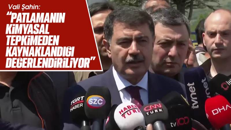 Vali Şahin: “Patlamanın kimyasal tepkimeden kaynaklandığı değerlendiriliyor”