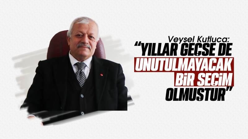 Kutluca: “Yıllar geçse de unutulmayacak bir seçim olmuştur”