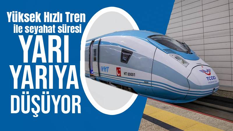 Yüksek Hızlı Tren ile seyahat süresi yarı yarıya düşüyor