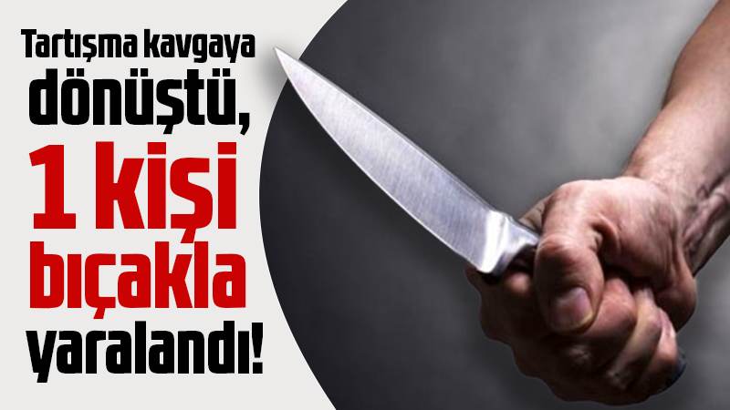 Tartışma kavgaya dönüştü, 1 kişi bıçakla yaralandı!