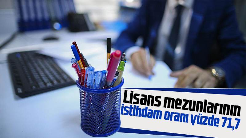 Lisans mezunlarının istihdam oranı yüzde 71,7