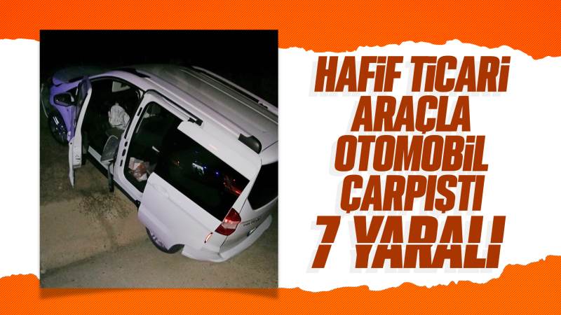 Hafif ticari araçla otomobilin çarpışması sonucu 7 kişi yaralandı