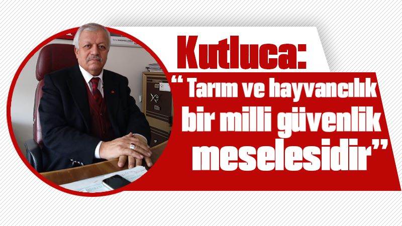 Kutluca: “Tarım ve hayvancılık bir milli güvenlik meselesidir”