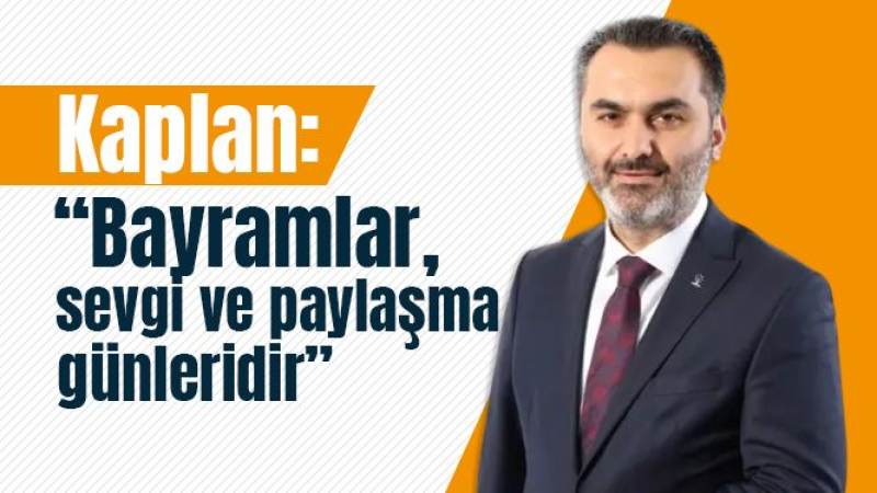 Kaplan: “Bayramlar, sevgi ve paylaşma günleridir”