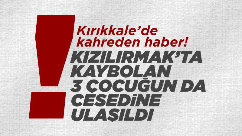 Kızılırmak'ta boğulan 3 çocuğun da cesedine ulaşıldı