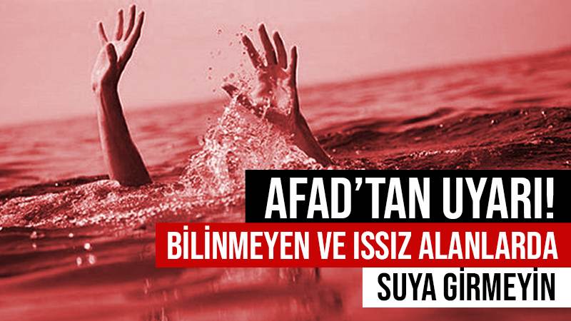 AFAD’tan uyarı! Bilinmeyen ve ıssız alanlarda suya girmeyin