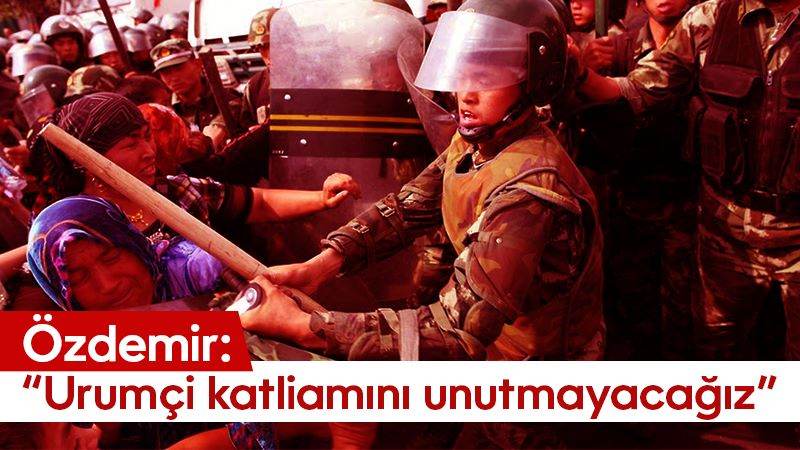 Özdemir: “Urumçi katliamını unutmayacağız”