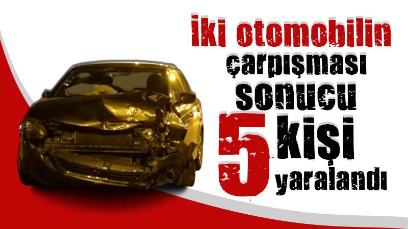 İki otomobilin çarpışması sonucu 5 kişi yaralandı