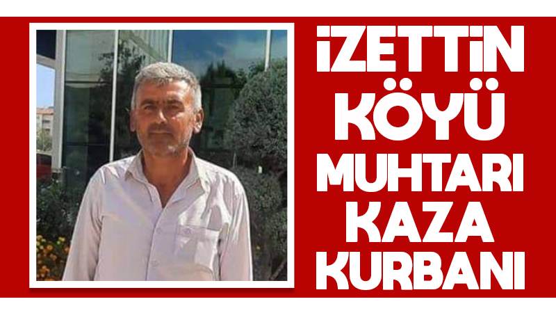 İzzettin köyü muhtarı kaza kurbanı!