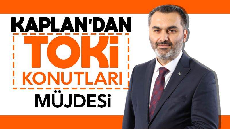 Kaplan’dan TOKİ konutları müjdesi 