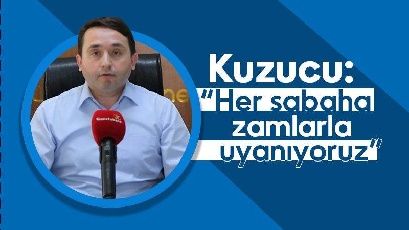 Kuzucu: “Her sabaha zamlarla uyanıyoruz”