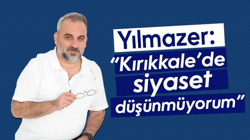 Yılmazer: “Kırıkkale’de siyaset düşünmüyorum”