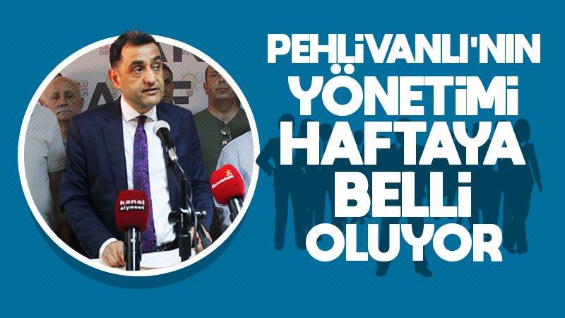 Pehlivanlı’nın yönetimi haftaya belli oluyor 