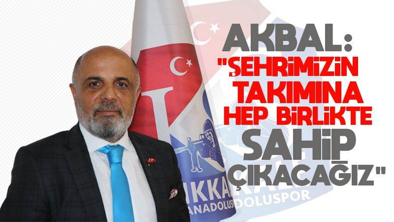 Akbal: “Şehrimizin takımına hep birlikte sahip çıkacağız”