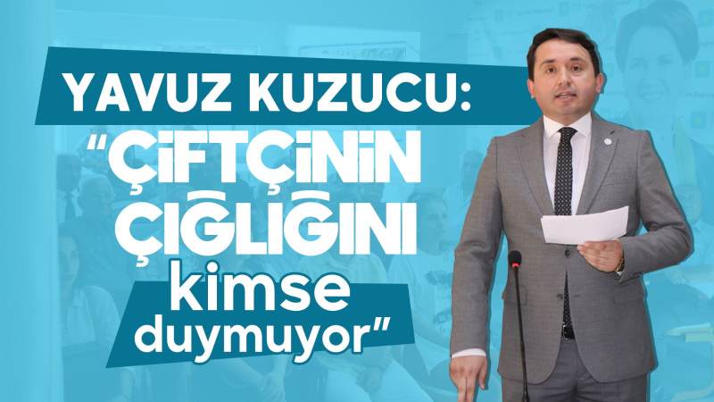 Yavuz Kuzucu: “Çiftçinin çığlığını kimse duymuyor”